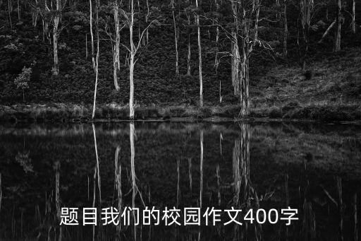 我的校園作文400字，我的校園作文400字 神木四小