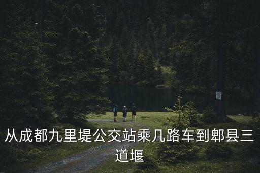 從成都九里堤公交站乘幾路車到郫縣三道堰