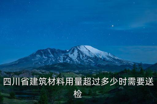 四川省建筑材料用量超過多少時(shí)需要送檢
