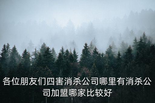 各位朋友們四害消殺公司哪里有消殺公司加盟哪家比較好