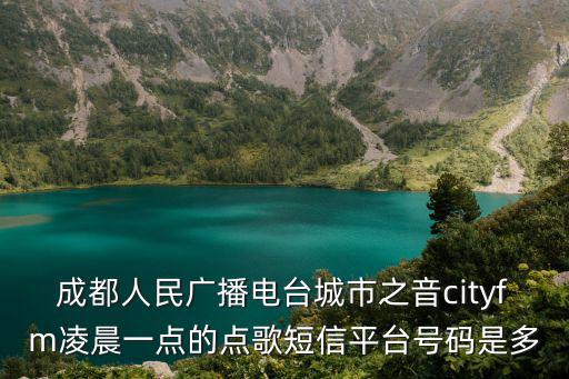 成都人民廣播電臺城市之音cityfm凌晨一點的點歌短信平臺號碼是多