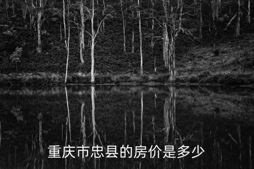 重慶市忠縣的房?jī)r(jià)是多少