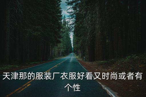天津市世元制衣有限公司，武清區那里有服裝廠