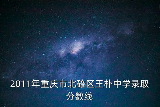 2011年重慶市北碚區王樸中學錄取分數線