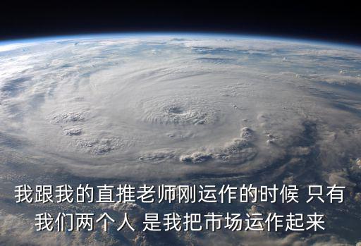 我跟我的直推老師剛運作的時候 只有我們兩個人 是我把市場運作起來