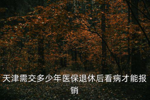 天津需交多少年醫保退休后看病才能報銷