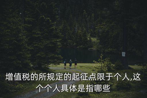 增值稅的所規(guī)定的起征點(diǎn)限于個(gè)人,這個(gè)個(gè)人具體是指哪些