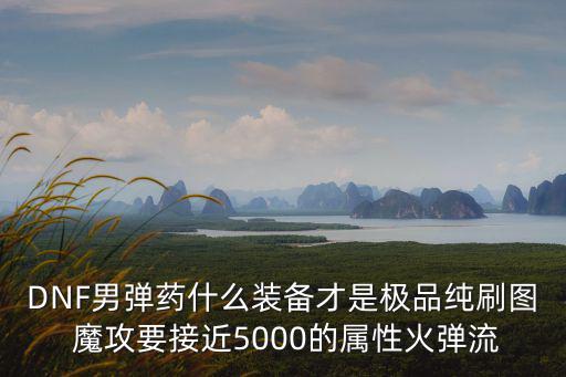 DNF男彈藥什么裝備才是極品純刷圖 魔攻要接近5000的屬性火彈流
