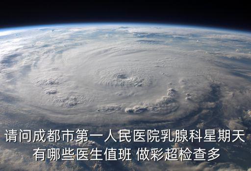 請問成都市第一人民醫院乳腺科星期天 有哪些醫生值班 做彩超檢查多