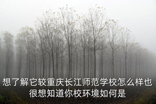 想了解它較重慶長江師范學校怎么樣也很想知道你校環境如何是