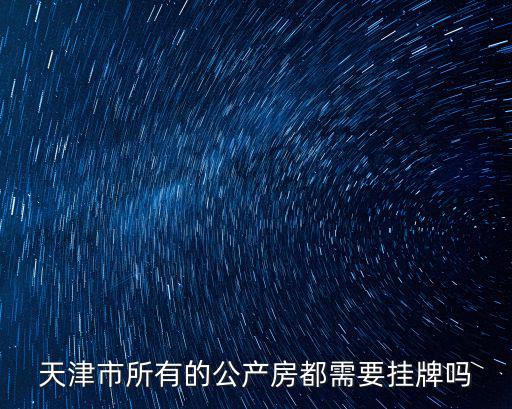 天津市所有的公產房都需要掛牌嗎