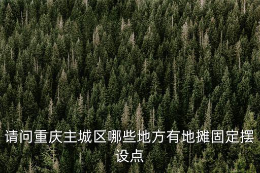 請(qǐng)問重慶主城區(qū)哪些地方有地?cái)偣潭〝[設(shè)點(diǎn)
