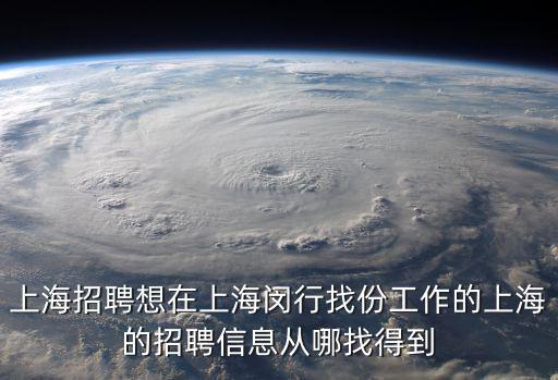 上海招聘想在上海閔行找份工作的上海的招聘信息從哪找得到