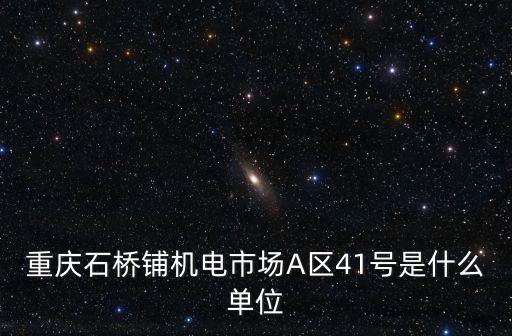 重慶石橋鋪機電市場A區41號是什么單位