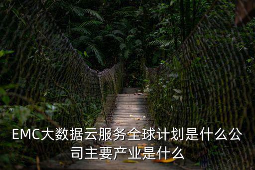 EMC大數(shù)據(jù)云服務(wù)全球計(jì)劃是什么公司主要產(chǎn)業(yè)是什么