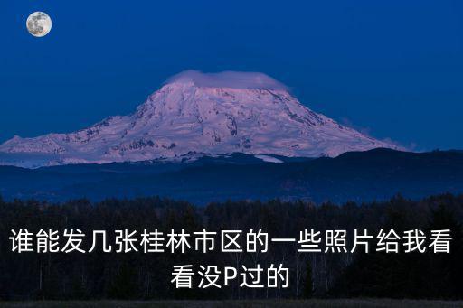 誰能發(fā)幾張桂林市區(qū)的一些照片給我看看沒P過的