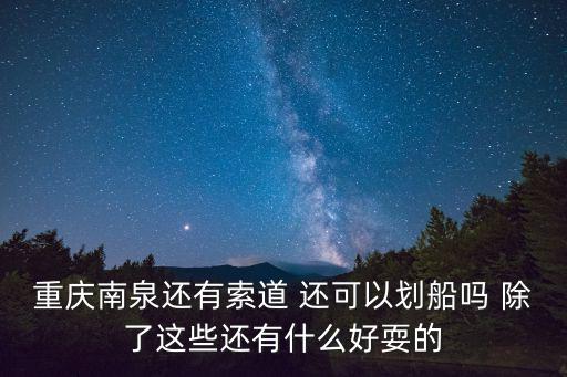 重慶南泉還有索道 還可以劃船嗎 除了這些還有什么好耍的