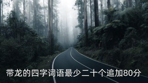 帶龍的四字詞語最少二十個追加80分