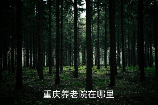 重慶市梁平區(qū)養(yǎng)老院地址，重慶養(yǎng)老院在哪里