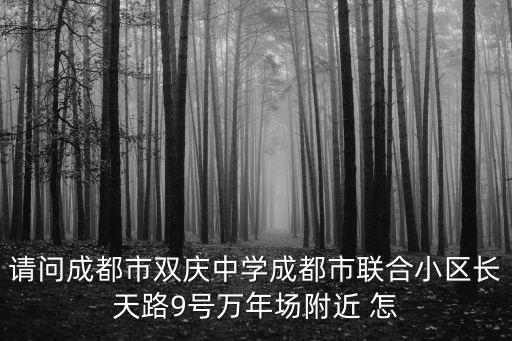 請問成都市雙慶中學(xué)成都市聯(lián)合小區(qū)長天路9號萬年場附近 怎