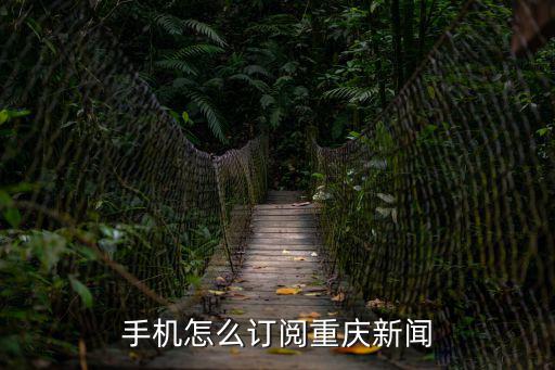 重慶市小川鄉新聞，手機怎么訂閱重慶新聞