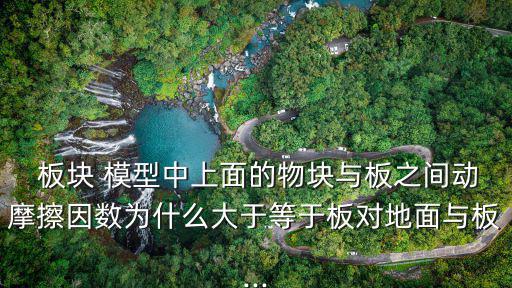  板塊 模型中上面的物塊與板之間動(dòng)摩擦因數(shù)為什么大于等于板對(duì)地面與板...
