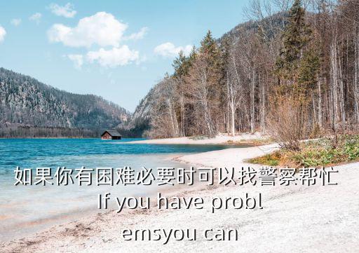 如果你有困難必要時可以找警察幫忙 If you have problemsyou can