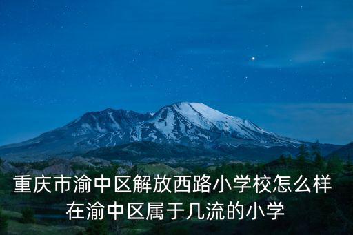 重慶市渝中區(qū)解放西路小學(xué)校怎么樣 在渝中區(qū)屬于幾流的小學(xué)