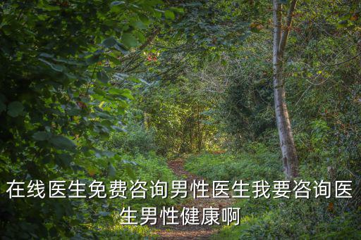 在線醫生免費咨詢男性醫生我要咨詢醫生男性健康啊