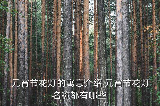  元宵節花燈的寓意介紹 元宵節花燈名稱都有哪些