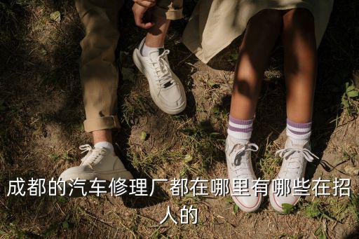 成都的汽車修理廠都在哪里有哪些在招人的