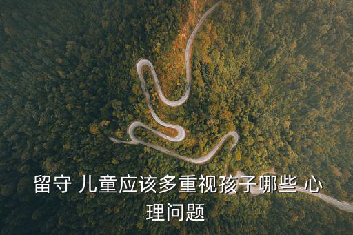 留守 兒童應該多重視孩子哪些 心理問題
