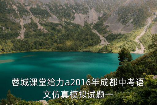 蓉城課堂給力a2016年成都中考語文仿真模擬試題一