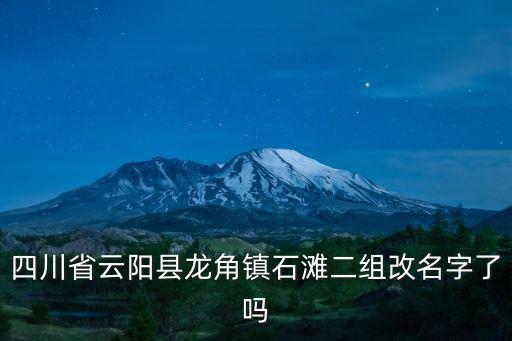 四川省云陽縣龍角鎮石灘二組改名字了嗎