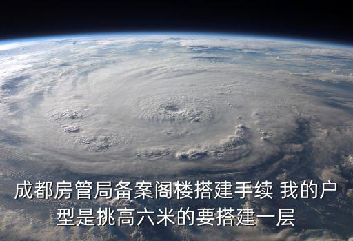 成都房管局備案閣樓搭建手續 我的戶型是挑高六米的要搭建一層