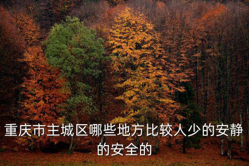 重慶市主城區哪些地方比較人少的安靜的安全的