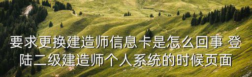 要求更換建造師信息卡是怎么回事 登陸二級建造師個人系統的時候頁面