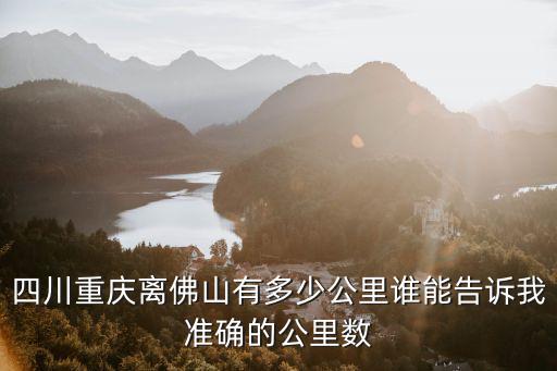 四川重慶離佛山有多少公里誰能告訴我準確的公里數(shù)