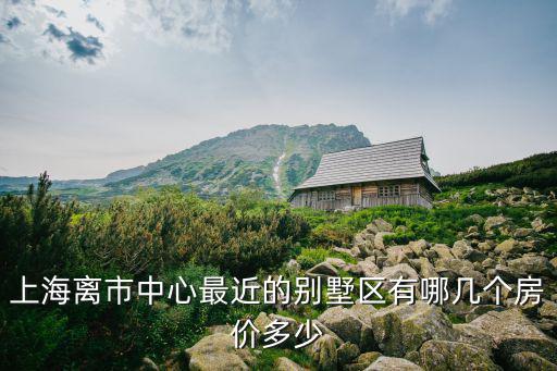 上海離市中心最近的別墅區有哪幾個房價多少