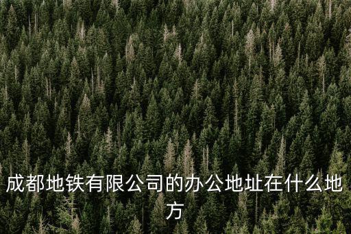 成都地鐵有限公司的辦公地址在什么地方