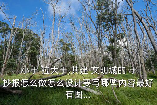  小手 拉大手,共建 文明城的 手抄報怎么做怎么設計要寫哪些內容最好有圖...