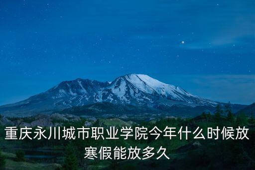 重慶永川城市職業學院今年什么時候放寒假能放多久
