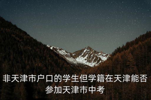 非天津市戶口的學生但學籍在天津能否參加天津市中考