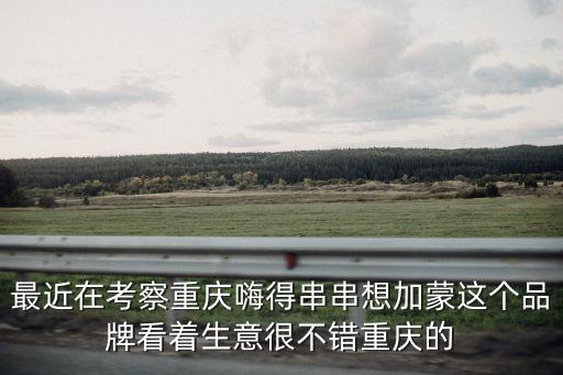 最近在考察重慶嗨得串串想加蒙這個品牌看著生意很不錯重慶的