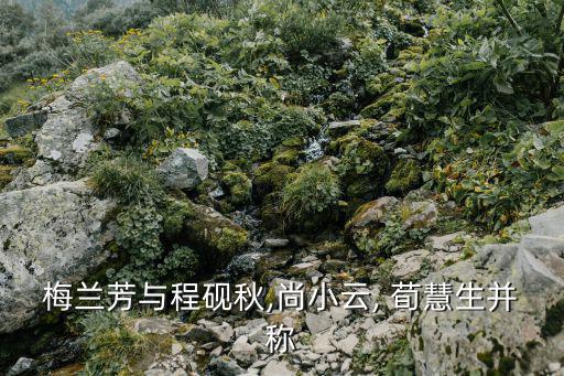 梅蘭芳與程硯秋,尚小云, 荀慧生并稱