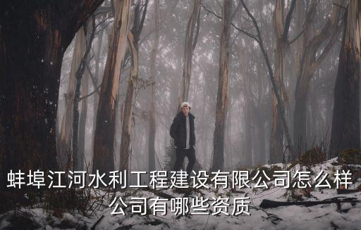 蚌埠江河水利工程建設有限公司怎么樣公司有哪些資質