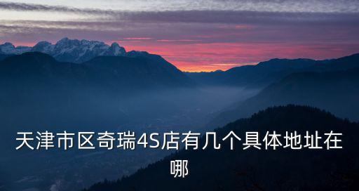 天津市區奇瑞4S店有幾個具體地址在哪