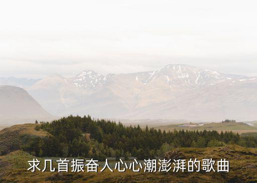 振奮人心的歌曲，求幾首振奮人心心潮澎湃的歌曲