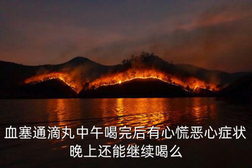 血塞通滴丸中午喝完后有心慌惡心癥狀晚上還能繼續喝么