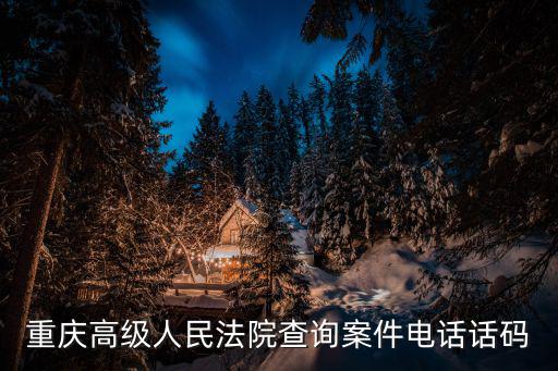 重慶市魚嘴法院，重慶高級人民法院查詢案件電話話碼